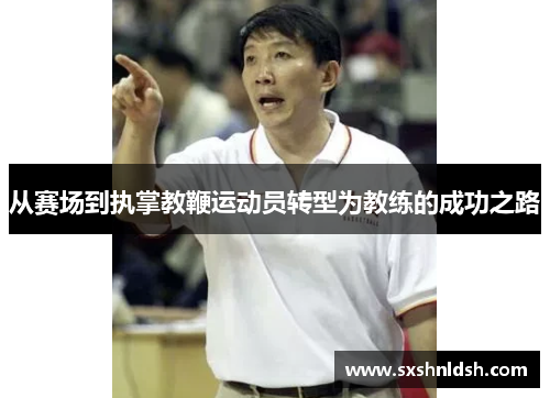 从赛场到执掌教鞭运动员转型为教练的成功之路