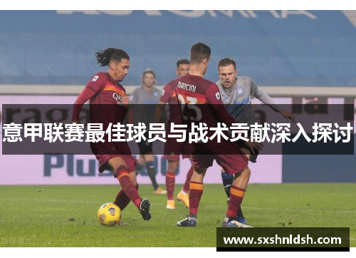 意甲联赛最佳球员与战术贡献深入探讨