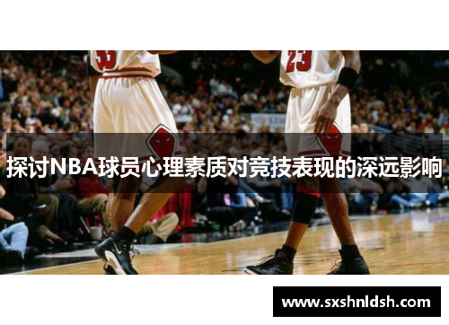 探讨NBA球员心理素质对竞技表现的深远影响