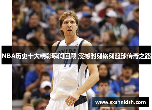 NBA历史十大精彩瞬间回顾 震撼时刻铭刻篮球传奇之路
