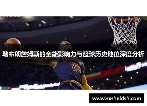 勒布朗詹姆斯的全能影响力与篮球历史地位深度分析