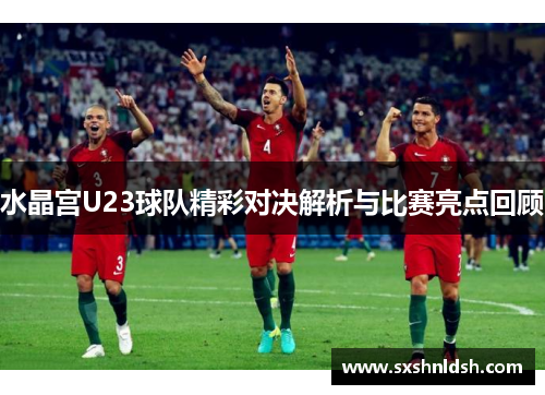 水晶宫U23球队精彩对决解析与比赛亮点回顾