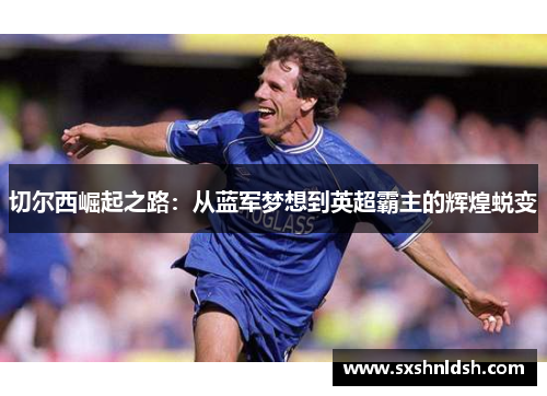 切尔西崛起之路：从蓝军梦想到英超霸主的辉煌蜕变