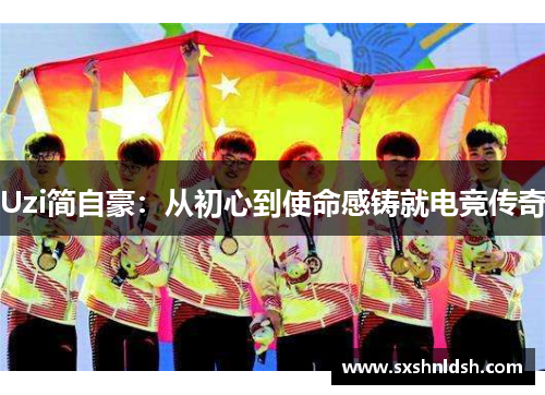 Uzi简自豪：从初心到使命感铸就电竞传奇