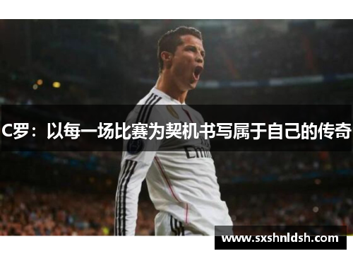 C罗：以每一场比赛为契机书写属于自己的传奇
