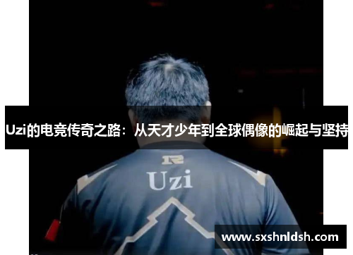 Uzi的电竞传奇之路：从天才少年到全球偶像的崛起与坚持