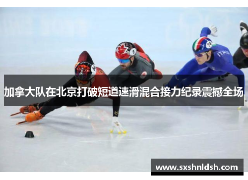 加拿大队在北京打破短道速滑混合接力纪录震撼全场