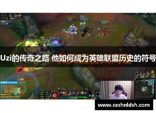 Uzi的传奇之路 他如何成为英雄联盟历史的符号