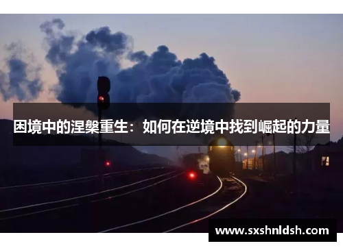 困境中的涅槃重生：如何在逆境中找到崛起的力量