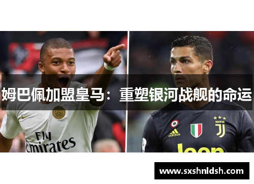 姆巴佩加盟皇马：重塑银河战舰的命运