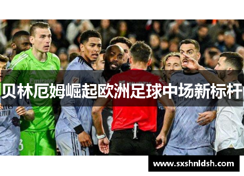 贝林厄姆崛起欧洲足球中场新标杆