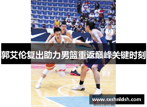 郭艾伦复出助力男篮重返巅峰关键时刻