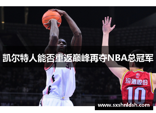凯尔特人能否重返巅峰再夺NBA总冠军