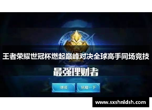 王者荣耀世冠杯燃起巅峰对决全球高手同场竞技