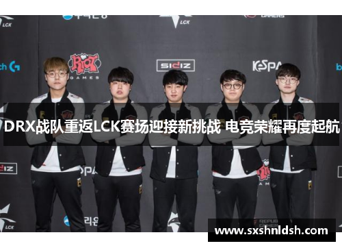 DRX战队重返LCK赛场迎接新挑战 电竞荣耀再度起航