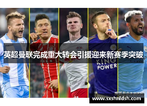英超曼联完成重大转会引援迎来新赛季突破