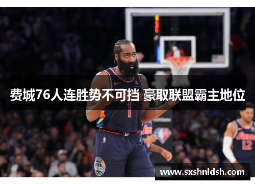 费城76人连胜势不可挡 豪取联盟霸主地位