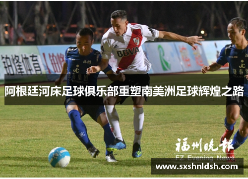 阿根廷河床足球俱乐部重塑南美洲足球辉煌之路