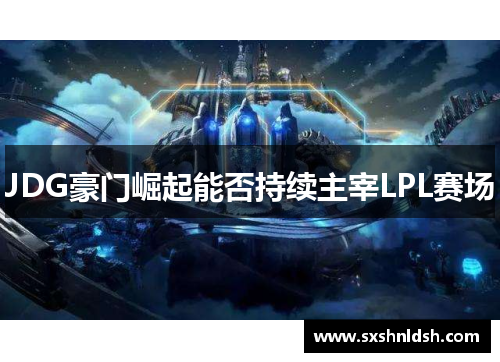 JDG豪门崛起能否持续主宰LPL赛场