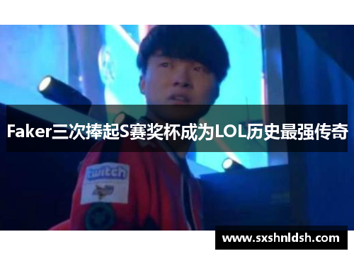 Faker三次捧起S赛奖杯成为LOL历史最强传奇