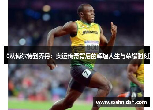 《从博尔特到乔丹：奥运传奇背后的辉煌人生与荣耀时刻》