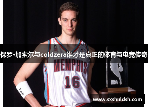 保罗·加索尔与coldzera谁才是真正的体育与电竞传奇
