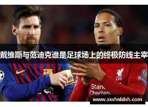 戴维斯与范迪克谁是足球场上的终极防线主宰