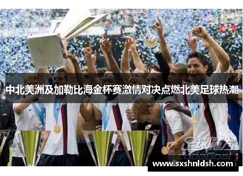 中北美洲及加勒比海金杯赛激情对决点燃北美足球热潮