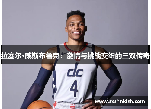 拉塞尔·威斯布鲁克：激情与挑战交织的三双传奇