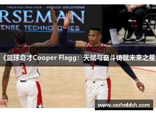 《篮球奇才Cooper Flagg：天赋与奋斗铸就未来之星》