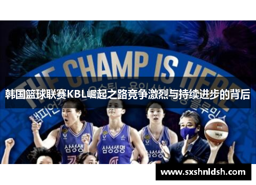 韩国篮球联赛KBL崛起之路竞争激烈与持续进步的背后